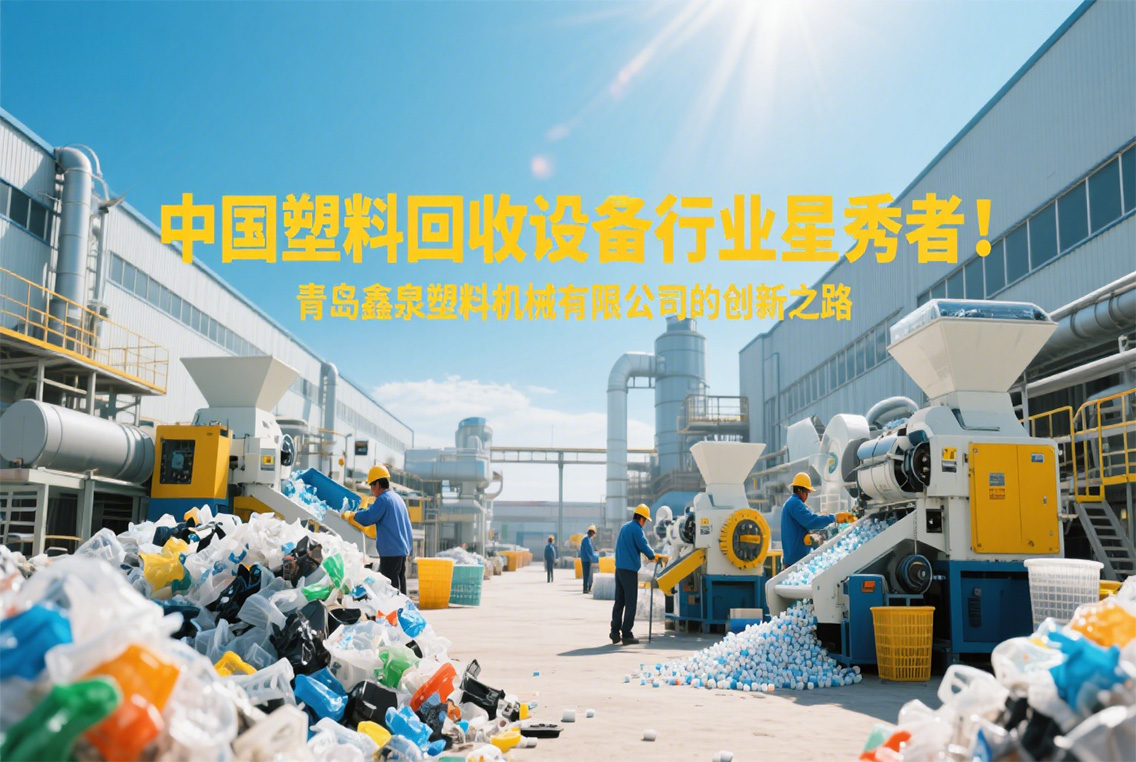 中國塑料回收設(shè)備行業(yè)星秀者:青島鑫泉塑料機械有限公司的創(chuàng)新之路.jpg