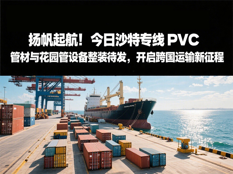 揚帆起航！今日沙特專線：PVC 管材與花園管設(shè)備整裝待發(fā)，開啟跨國運輸新征程