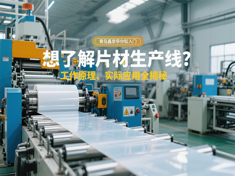想了解片材生產(chǎn)線？工作原理、實(shí)際應(yīng)用全揭秘，青島鑫泉帶你輕松入門?