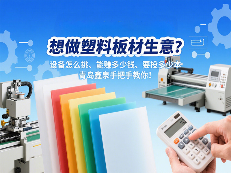 想做塑料板材生意？設(shè)備怎么挑、能賺多少錢、要投多少本，青島鑫泉手把手教你！